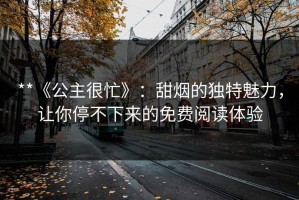 **《公主很忙》：甜烟的独特魅力，让你停不下来的免费阅读体验