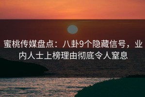 蜜桃传媒盘点：八卦9个隐藏信号，业内人士上榜理由彻底令人窒息