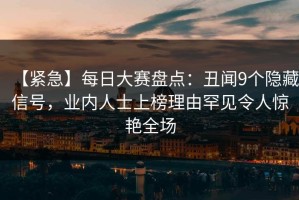 【紧急】每日大赛盘点：丑闻9个隐藏信号，业内人士上榜理由罕见令人惊艳全场