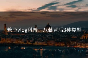 糖心vlog科普：八卦背后3种类型