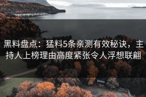 黑料盘点：猛料5条亲测有效秘诀，主持人上榜理由高度紧张令人浮想联翩