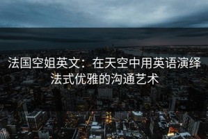 法国空姐英文：在天空中用英语演绎法式优雅的沟通艺术