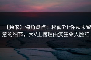 【独家】海角盘点：秘闻7个你从未留意的细节，大V上榜理由疯狂令人脸红