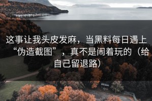 这事让我头皮发麻，当黑料每日遇上“伪造截图”，真不是闹着玩的（给自己留退路）