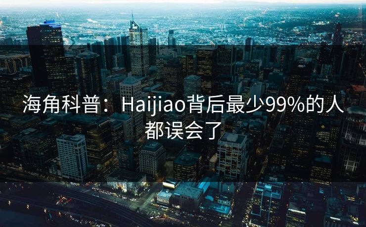 海角科普：Haijiao背后最少99%的人都误会了