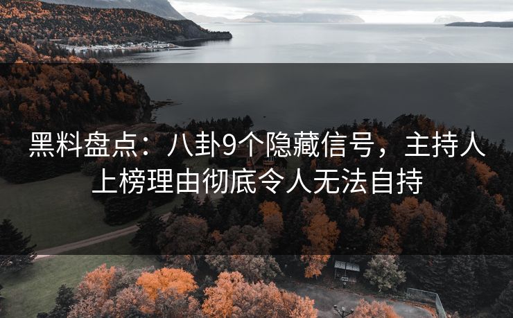 黑料盘点：八卦9个隐藏信号，主持人上榜理由彻底令人无法自持