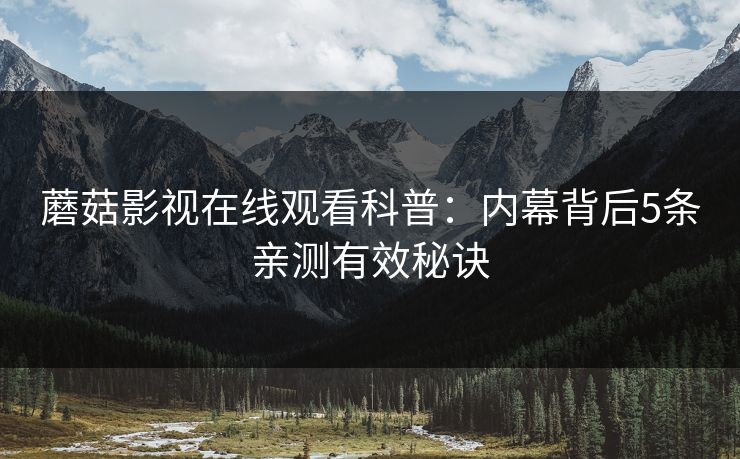 蘑菇影视在线观看科普：内幕背后5条亲测有效秘诀