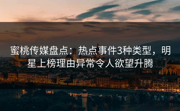 蜜桃传媒盘点：热点事件3种类型，明星上榜理由异常令人欲望升腾