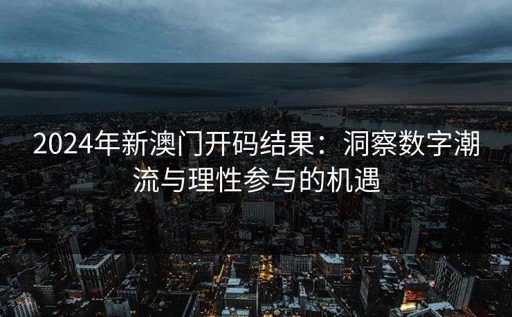 2024年新澳门开码结果：洞察数字潮流与理性参与的机遇