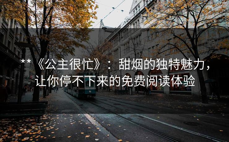 **《公主很忙》：甜烟的独特魅力，让你停不下来的免费阅读体验