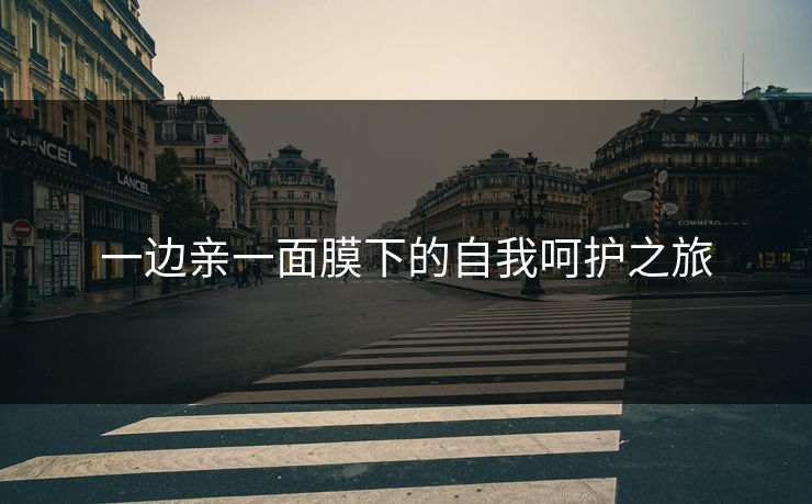 一边亲一面膜下的自我呵护之旅