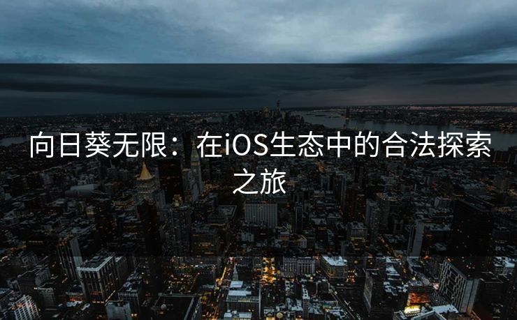 向日葵无限：在iOS生态中的合法探索之旅