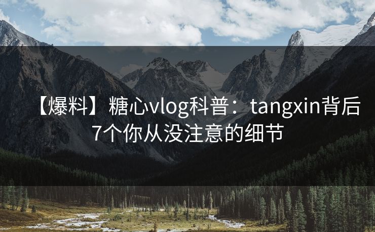 【爆料】糖心vlog科普：tangxin背后7个你从没注意的细节