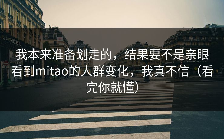 我本来准备划走的，结果要不是亲眼看到mitao的人群变化，我真不信（看完你就懂）