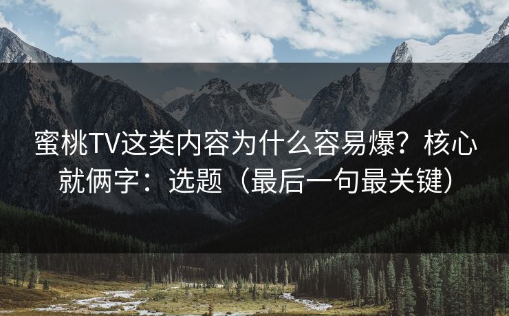 蜜桃TV这类内容为什么容易爆?核心就俩字:选题(最后一句最关键) 蜜桃TV这类内容为什么容易爆?核心就俩字:选题(最后一句最关键)