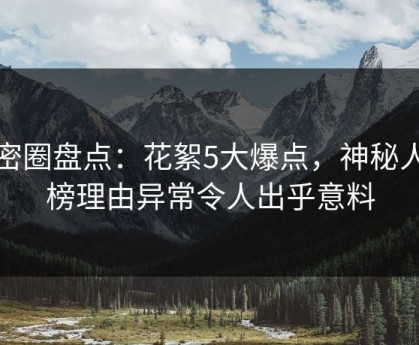 微密圈盘点：花絮5大爆点，神秘人上榜理由异常令人出乎意料