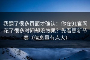 我翻了很多页面才确认：你在91官网花了很多时间却没效果？先看更新节奏（信息量有点大）