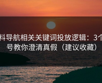 黑料导航相关关键词投放逻辑：3个信号教你澄清真假（建议收藏）