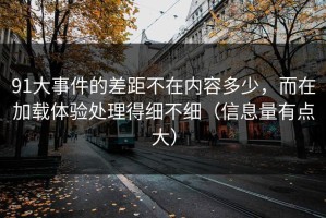 91大事件的差距不在内容多少，而在加载体验处理得细不细（信息量有点大）