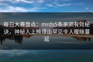 每日大赛盘点：mrds5条亲测有效秘诀，神秘人上榜理由罕见令人暧昧蔓延