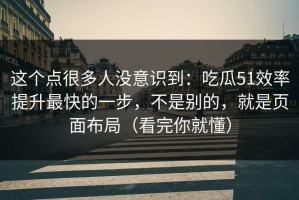 这个点很多人没意识到：吃瓜51效率提升最快的一步，不是别的，就是页面布局（看完你就懂）