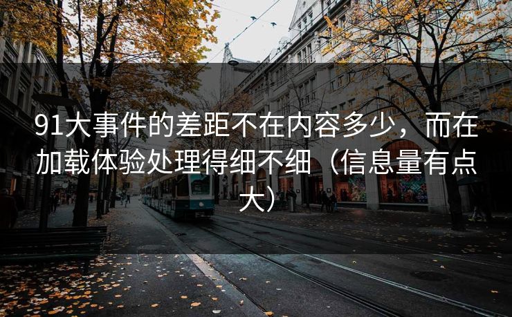 91大事件的差距不在内容多少，而在加载体验处理得细不细（信息量有点大）