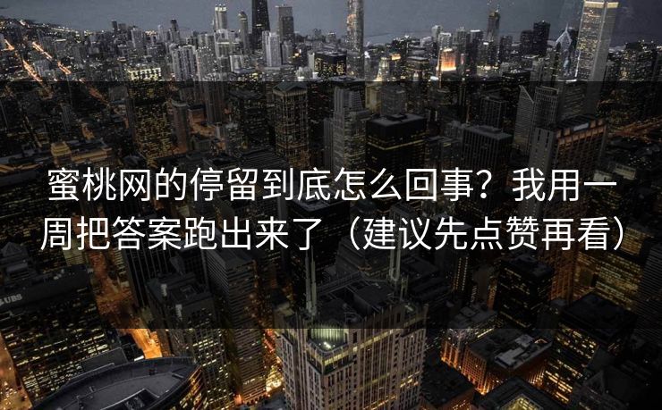 蜜桃网的停留到底怎么回事？我用一周把答案跑出来了（建议先点赞再看）