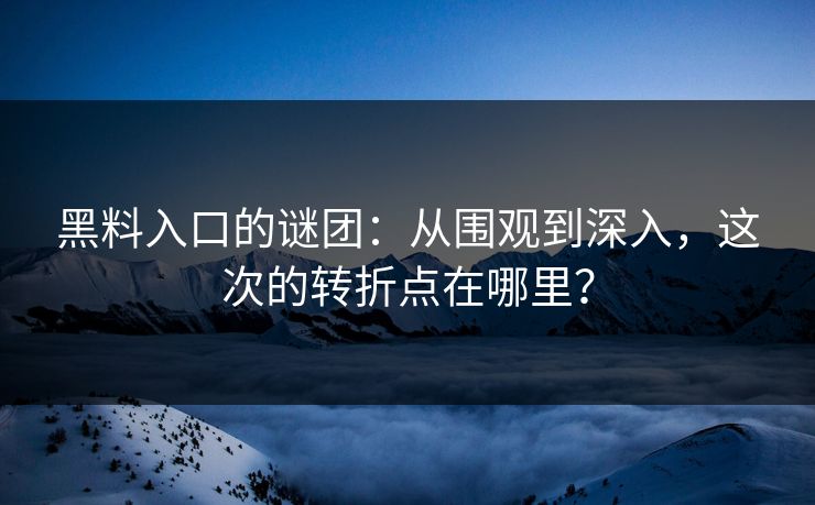 黑料入口的谜团：从围观到深入，这次的转折点在哪里？